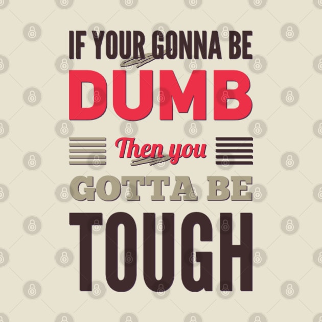 If your gonna be dumb then you gotta be tough by BoogieCreates