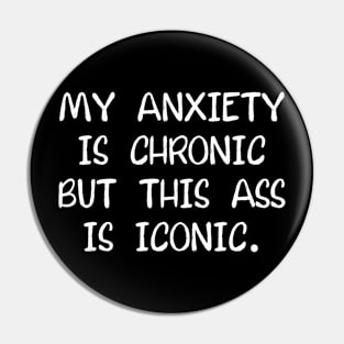 My Anxiety Is Chronic But This Ass Is Iconic Pin