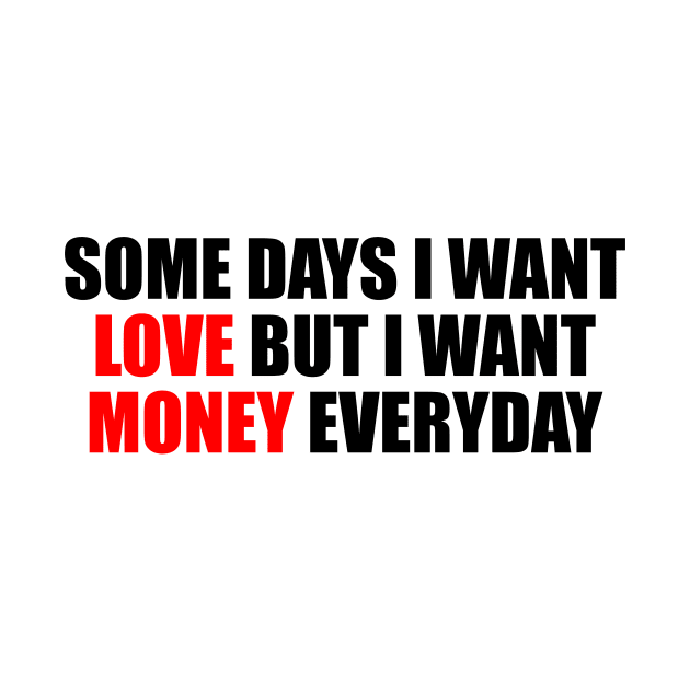 Some days I want love but I want money everyday by It'sMyTime