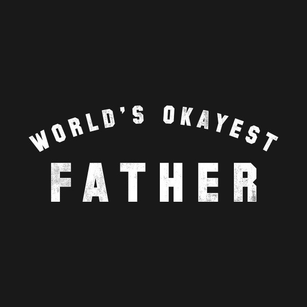 World's Okayest Father by geekchic_tees