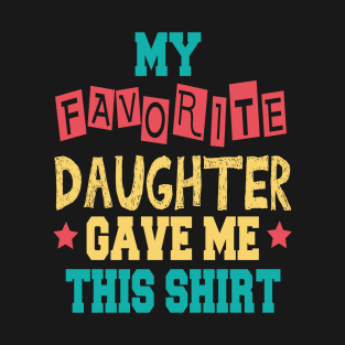 My Favorite Daughter Gave Me This Shirt T-Shirt