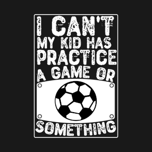 I Can't My Kid Has Practice a Game Or Something T-Shirt