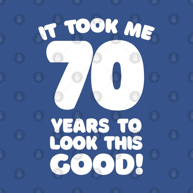 It Took Me 70 Years To Look This Good - Funny Birthday Design by DankFutura