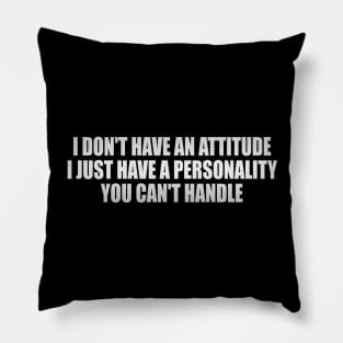 I don't have an attitude i just have a personality you can't handle Pillow