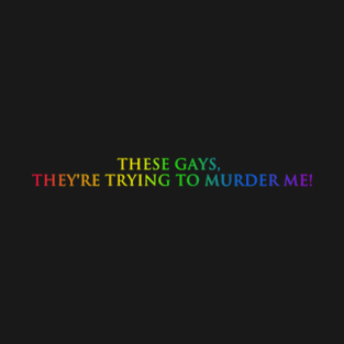 These gays, they're going to murder me T-Shirt