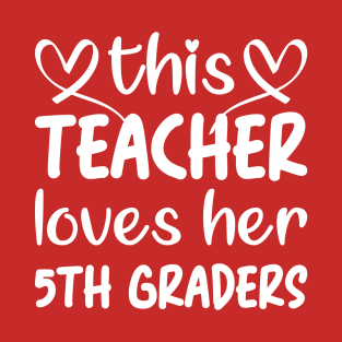 This Teacher Loves Her 5th Graders: 5th Grade Teacher Valentines Gift for Men and Women Teachers T-Shirt