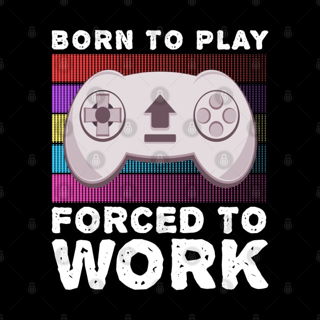 Born To Play Video Games Forced To Work Hobby Gaming by JaussZ