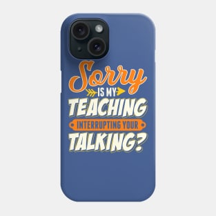 Teacher Sorry Is My Teaching Interrupting Your Talking Phone Case