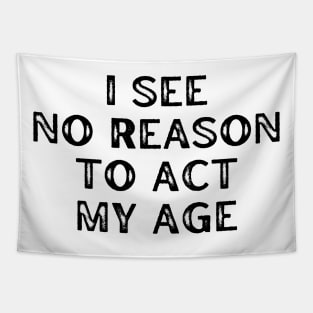 I See No Reason To Act My Age. Funny Sarcastic Old Age, Getting Older, Birthday Saying Tapestry