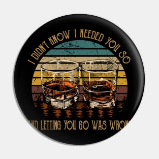 I didn't know I needed you so And letting you go was wrong Whiskey Glasses Pin