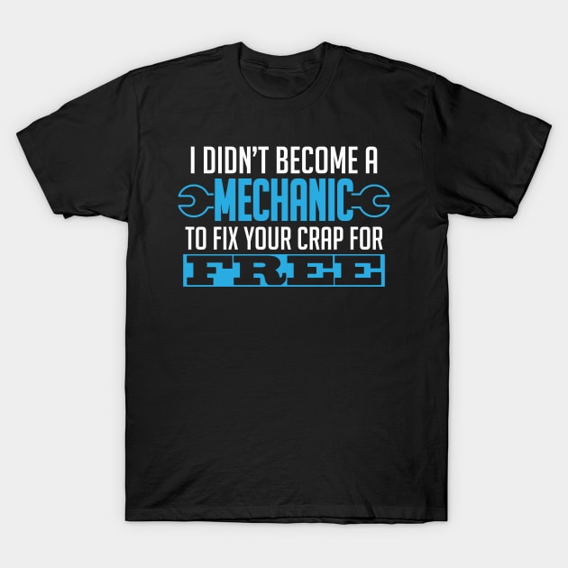 I Didn't Become A Mechnic To Fix YOur Crap For Free T-Shirt I Didn't Become A Mechnic To Fix YOur Crap For Free T-Shirt