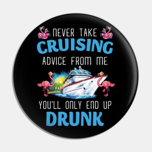 Never Take Cruising Advice From Me You'll Only End Up Drunk Pin