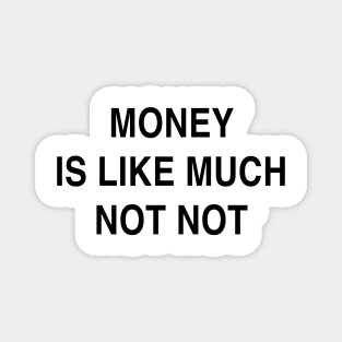 MONEY IS LIKE MUCH NOT NOT Magnet