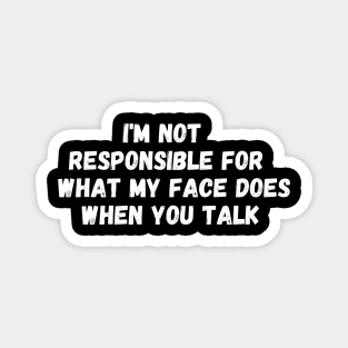 I'm Not Responsible For What My Face Does When You Talk T-Shirt, Responsible Quote Shirt,Sarcastic Tee,Smartass Shirt,Funny Sarcasm Shirt Magnet