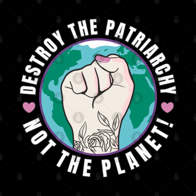 Feminism Destroy The Patriarchy Not The Planet by FloraLi