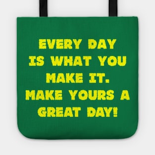 Every Day Is What You Make It Make Yours A Great Day! Tote