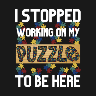 I Stopped Working on My Puzzle to Be Here T-Shirt