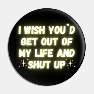 I Wish You´d Get Out Of My Life And Shut Up Pin