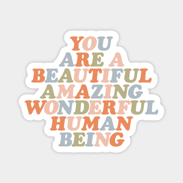 You Are a Beautiful Amazing Wonderful Human Being Magnet by MotivatedType