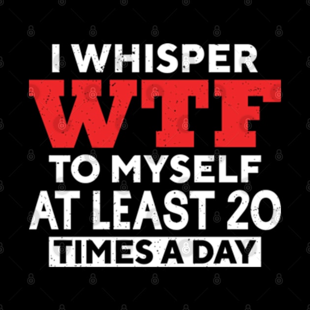 I Whisper Wtf To Myself At Least 20 Times A Day by RiseInspired