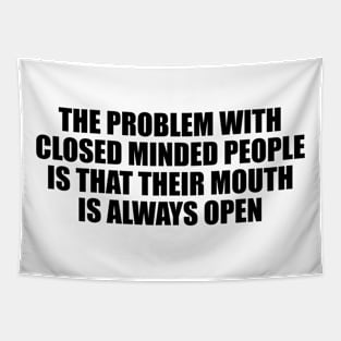 The problem with closed minded people is that their mouth is always open Tapestry