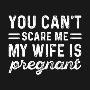 You Can't Scare Me My Wife Is Pregnant T-Shirt