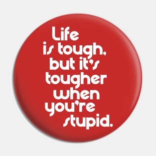 Life is Tough, But It's Tougher When You're Stupid Pin