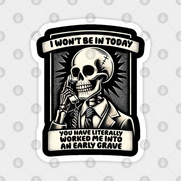 I won't Be in Today, You Have Worked Me into an Early Grave Magnet by Podycust168