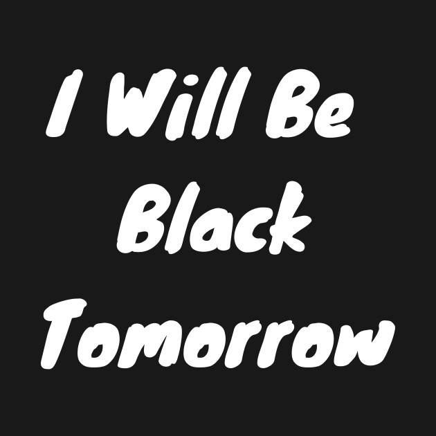 I Will Be Black Tomorrow - Equal Rights - T-Shirt