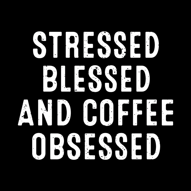 Stressed, Blessed, and Coffee Obsessed by trendynoize