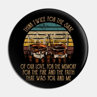 Think twice for the sake of our love, for the memory For the fire and the faith that was you and me Glasses Whiskey Country Music Pin