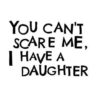 You Cant Scare Me, I Have A Daughter T-Shirt