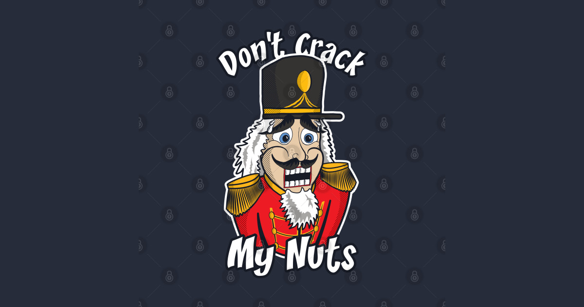 Don't Crack My Nuts Funny Nutcracker Joke Funny Nutcracker Joke