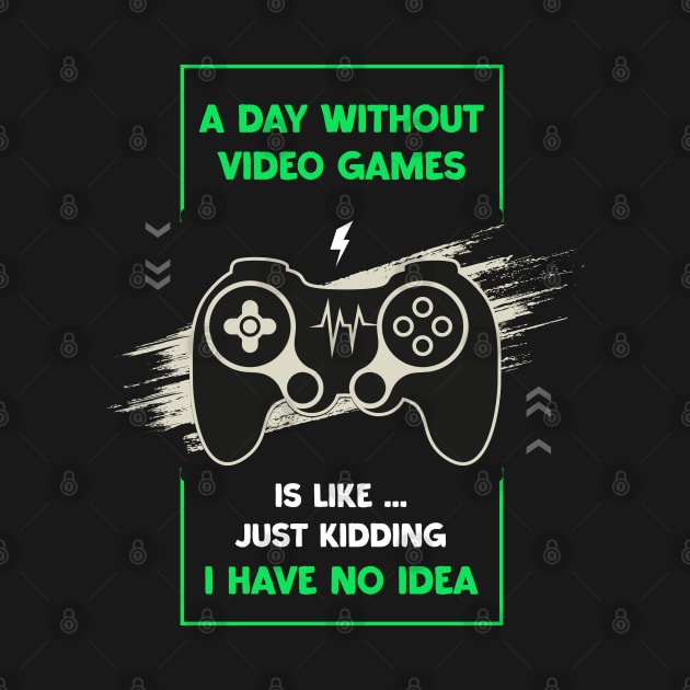 A Day Without Video Games Funny Video Gamer Gaming Lover Day Without Video Games Is Like Just Kidding I Have No Idea by samirysf