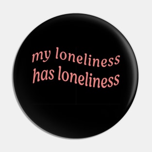 MY LONELINESS HAS LONELINESS Pin