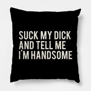 Suck My Dick And Tell Me I`m Handsome Pillow