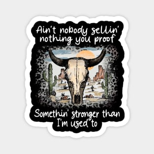 Ain't Nobody Sellin' Nothing You Proof Somethin' Stronger Than I'm Used To Bull-Skull Magnet