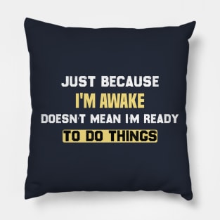 funny Just because I'm awake doesn't mean I'm ready to do things Pillow