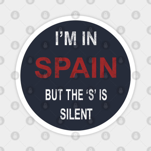 I M In Spain The S Is Silent Im In Spain Magnes Teepublic Pl