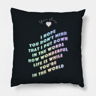 How wonderful life is while you are in the world  - Your Song Pillow