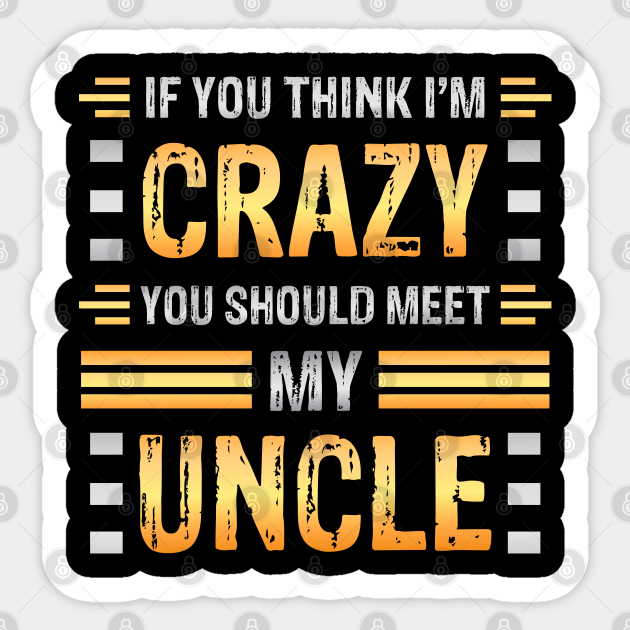 If You Think I M Crazy You Should Meet My Uncle Funny Family Sarcasm Crazy Uncle Crazy Uncle Meme Pegatina Teepublic Mx