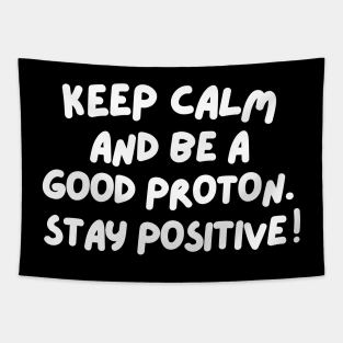 Keep calm and be a good proton. Stay positive! Tapestry