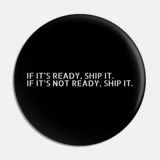 //IF IT'S READY, SHIP IT. IF IT'S NOT READY, SHIP IT. Pin