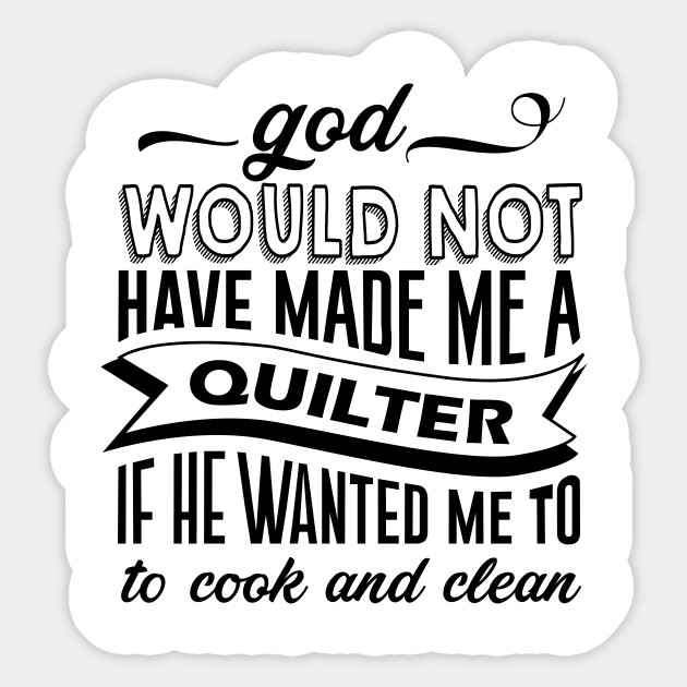 God Would Not Have Made A Quilter If He Wanted Me To Cook And Clean - 