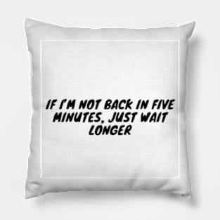 If I’m not back in five minutes, just wait longer Pillow