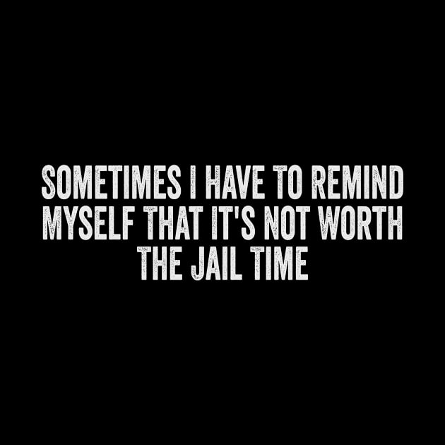 Sometimes I Have To Remind Myself That It's Not Worth The Jail Time Shirt - Funny Shirts For Women - UNISEX - Sarcastic Shirt - Humor by Y2KERA