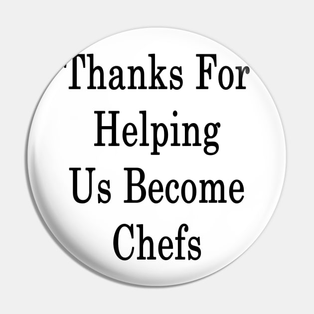 Thanks For Helping Us Become Chefs Pin by supernova23