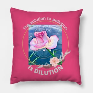 The solution to pollution is DILUTION (rose in water) Pillow