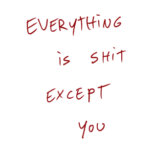 Everything Is Shit Except You. T-Shirt