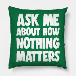 Ask Me About How Nothing Matters - Nihilist Statement Tee Pillow